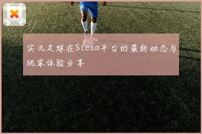 实况足球在Steam平台的最新动态与玩家体验分享
