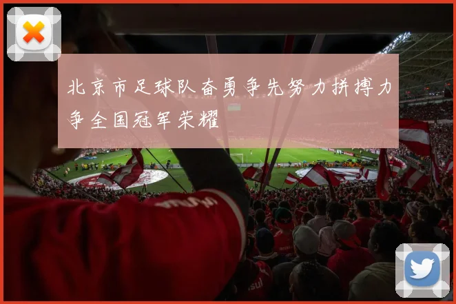 北京市足球队奋勇争先努力拼搏力争全国冠军荣耀