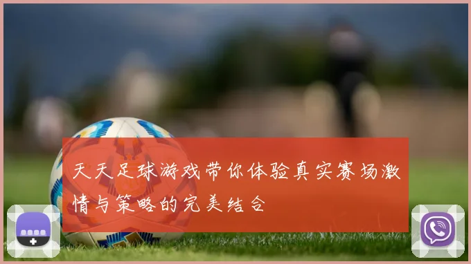 天天足球游戏带你体验真实赛场激情与策略的完美结合