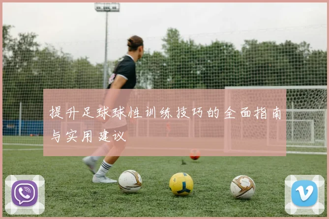 提升足球球性训练技巧的全面指南与实用建议