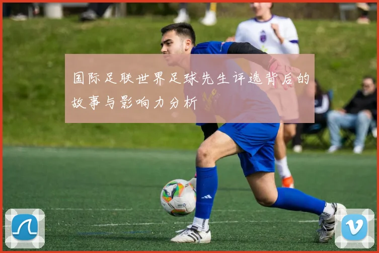 国际足联世界足球先生评选背后的故事与影响力分析