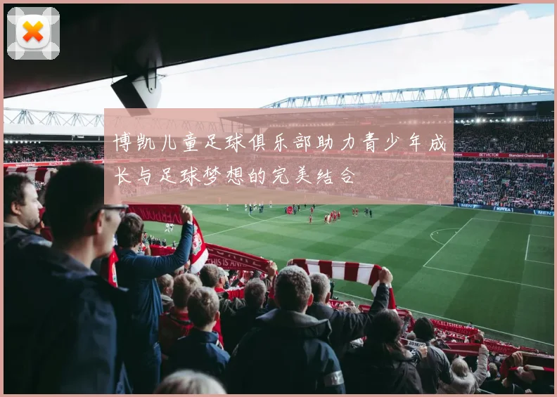 博凯儿童足球俱乐部助力青少年成长与足球梦想的完美结合