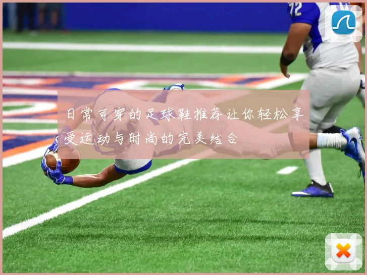 日常可穿的足球鞋推荐让你轻松享受运动与时尚的完美结合