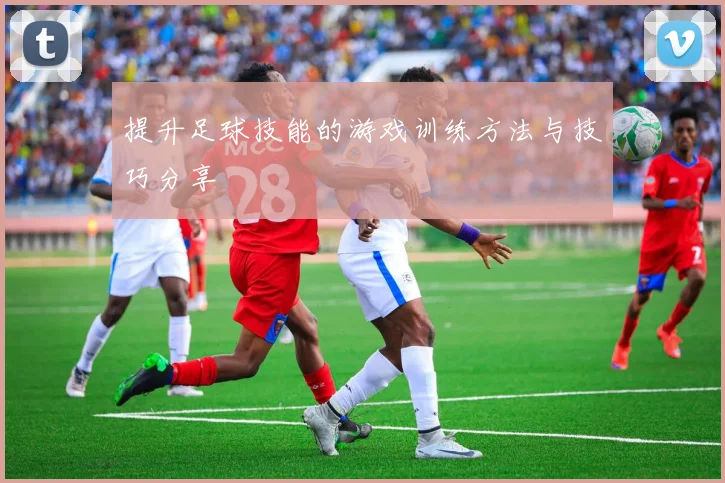 提升足球技能的游戏训练方法与技巧分享
